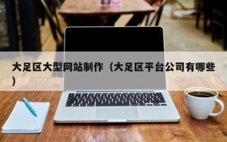 鹰潭大足区大型网站制作（大足区平台公司有哪些）