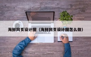 鹰潭海鲜网页设计图（海鲜网页设计图怎么做）