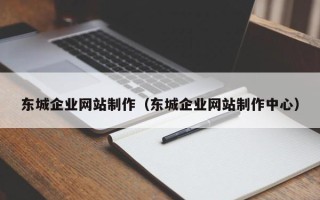 鹰潭东城企业网站制作（东城企业网站制作中心）