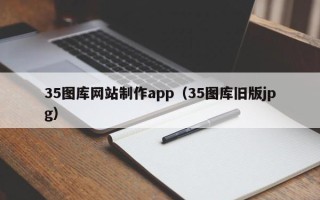 鹰潭35图库网站制作app（35图库旧版jpg）