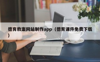 鹰潭德育教案网站制作app（德育课件免费下载）