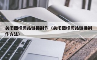 鹰潭关闭图标网站链接制作（关闭图标网站链接制作方法）