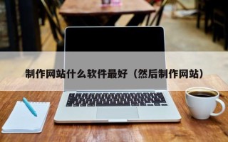 鹰潭制作网站什么软件最好（然后制作网站）