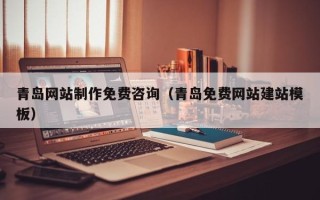 鹰潭青岛网站制作免费咨询（青岛免费网站建站模板）