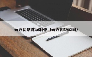 鹰潭云浮网站建设制作（云浮网络公司）
