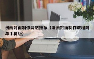 鹰潭漫画封面制作网站推荐（漫画封面制作教程简单手机版）